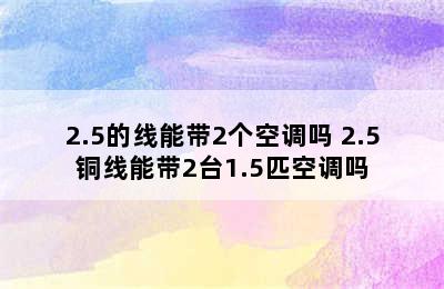 2.5的线能带2个空调吗 2.5铜线能带2台1.5匹空调吗